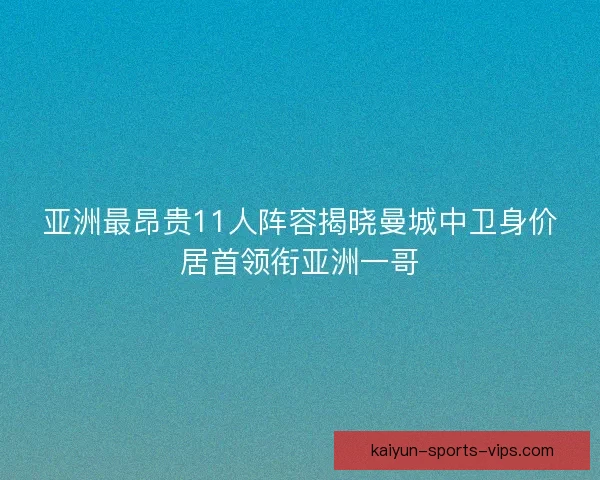 亚洲最昂贵11人阵容揭晓曼城中卫身价居首领衔亚洲一哥