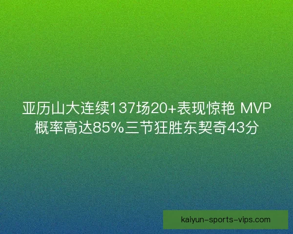 亚历山大连续137场20+表现惊艳 MVP概率高达85%三节狂胜东契奇43分