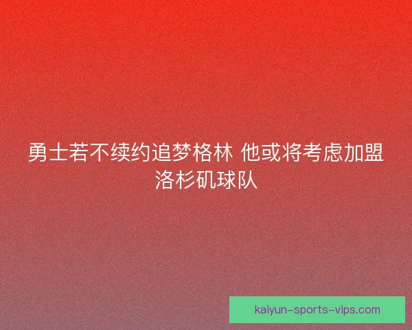 勇士若不续约追梦格林 他或将考虑加盟洛杉矶球队