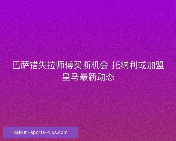 巴萨错失拉师傅买断机会 托纳利或加盟皇马最新动态