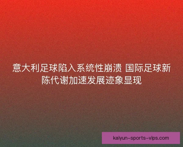 意大利足球陷入系统性崩溃 国际足球新陈代谢加速发展迹象显现
