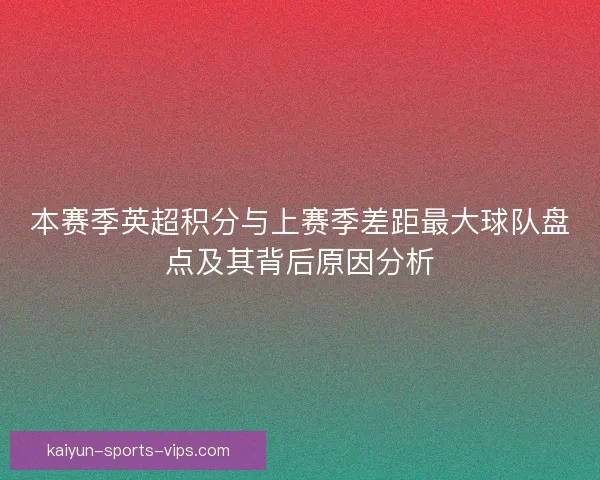 本赛季英超积分与上赛季差距最大球队盘点及其背后原因分析