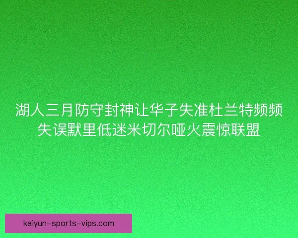 湖人三月防守封神让华子失准杜兰特频频失误默里低迷米切尔哑火震惊联盟