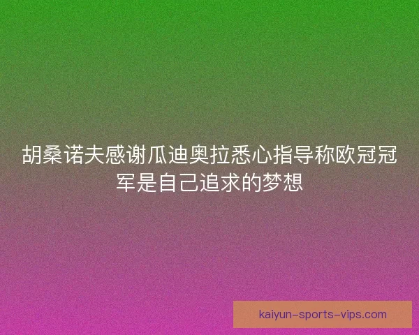 胡桑诺夫感谢瓜迪奥拉悉心指导称欧冠冠军是自己追求的梦想