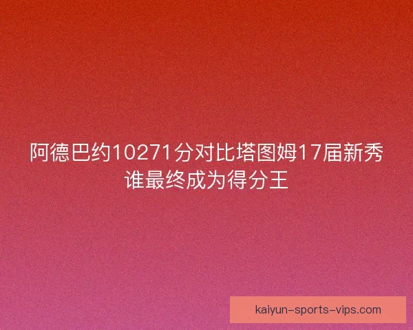 阿德巴约10271分对比塔图姆17届新秀谁最终成为得分王