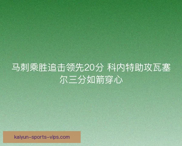马刺乘胜追击领先20分 科内特助攻瓦塞尔三分如箭穿心