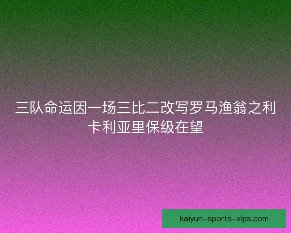 三队命运因一场三比二改写罗马渔翁之利卡利亚里保级在望