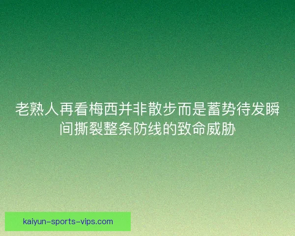 老熟人再看梅西并非散步而是蓄势待发瞬间撕裂整条防线的致命威胁