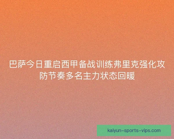 巴萨今日重启西甲备战训练弗里克强化攻防节奏多名主力状态回暖