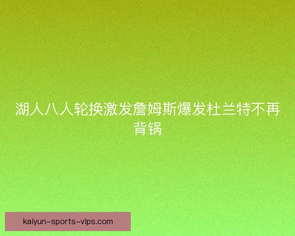 湖人八人轮换激发詹姆斯爆发杜兰特不再背锅