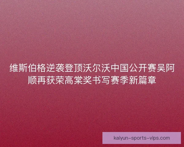 维斯伯格逆袭登顶沃尔沃中国公开赛吴阿顺再获荣高棠奖书写赛季新篇章