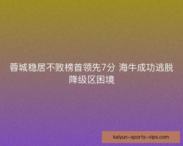 蓉城稳居不败榜首领先7分 海牛成功逃脱降级区困境