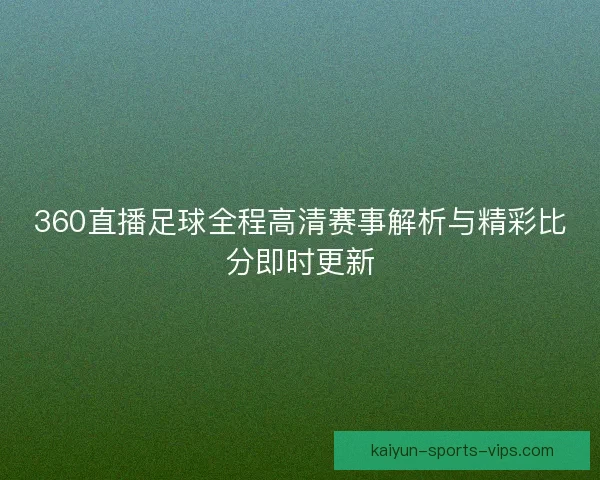 360直播足球全程高清赛事解析与精彩比分即时更新