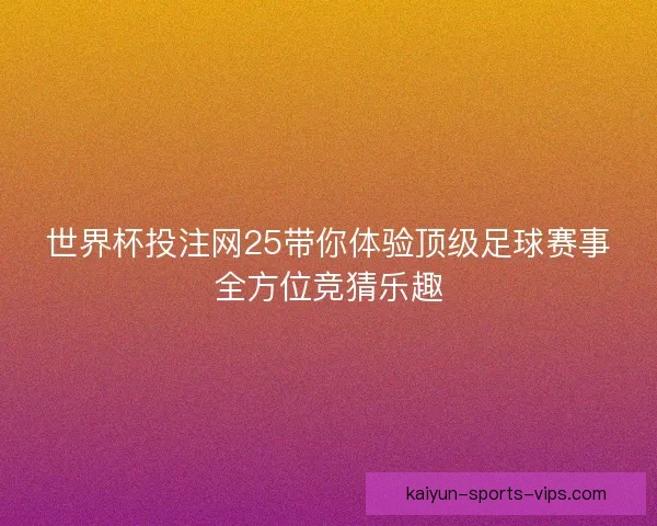 世界杯投注网25带你体验顶级足球赛事全方位竞猜乐趣