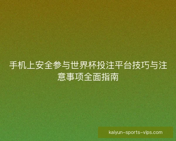 手机上安全参与世界杯投注平台技巧与注意事项全面指南
