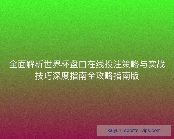 全面解析世界杯盘口在线投注策略与实战技巧深度指南全攻略指南版