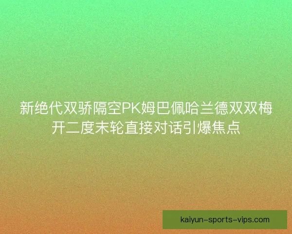 新绝代双骄隔空PK姆巴佩哈兰德双双梅开二度末轮直接对话引爆焦点 新绝代双骄隔空PK姆巴佩哈兰德双双梅开二度末轮直接对话引爆焦点