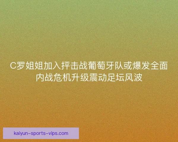 C罗姐姐加入抨击战葡萄牙队或爆发全面内战危机升级震动足坛风波